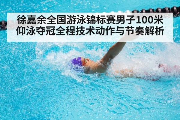 徐嘉余全国游泳锦标赛男子100米仰泳夺冠全程技术动作与节奏解析(xingkong sports)