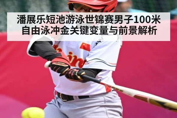 潘展乐短池游泳世锦赛男子100米自由泳冲金关键变量与前景解析(xingkong sports)