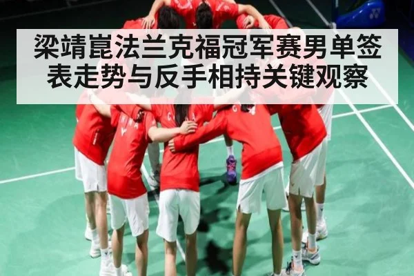 梁靖崑法兰克福冠军赛男单签表走势与反手相持关键观察(xingkong sports)